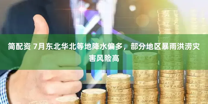简配资 7月东北华北等地降水偏多，部分地区暴雨洪涝灾害风险高