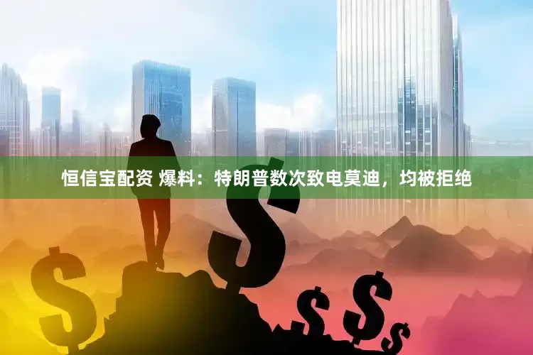 恒信宝配资 爆料：特朗普数次致电莫迪，均被拒绝