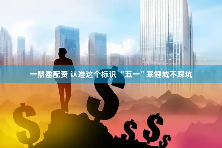 一鼎盈配资 认准这个标识 “五一”来鲤城不踩坑