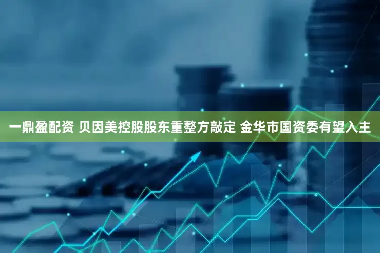 一鼎盈配资 贝因美控股股东重整方敲定 金华市国资委有望入主